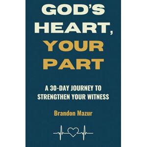 Mazur, Brandon God's Heart, Your Part: A 30-Day Journey to Strengthen Your Witness Mazur, Brandon God's Heart, Your Part: A 30-Day Journey to Strengthen Your Witness