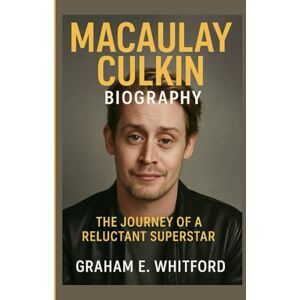 E. Whitford, Graham Macaulay Culkin Biography: The Journey of a Reluctant Superstar E. Whitford, Graham Macaulay Culkin Biography: The Journey of a Reluctant Superstar