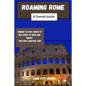 Fitz-Woods, Jane Roaming Rome: A Tourist Guide: Where to Stay, What to Eat, What to Skip, and Smart Tips for a Better Trip Fitz-Woods, Jane Roaming Rome: A Tourist Guide: Where to Stay, What to Eat, What to Skip, and Smart Tips for a Better Trip