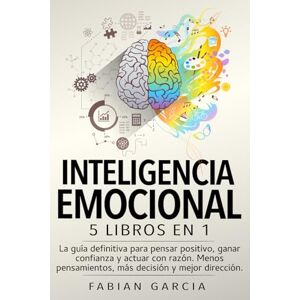 Garcia, Fabian INTELIGENCIA EMOCIONAL: 5 libros en 1: La guía definitiva para pensar positivo, ganar confianza y actuar con razón. Menos pensamientos, más decisión y mejor dirección. Garcia, Fabian INTELIGENCIA EMOCIONAL: 5 libros en 1: La guía definitiva para pensar positivo, ganar confianza y actuar con razón. Menos pensamientos, más decisión y mejor dirección.