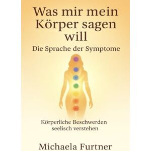 Furtner, Michaela Was mir mein Körper sagen will. Die Sprache der Symptome.: Körperliche Beschwerden Seelisch verstehen Furtner, Michaela Was mir mein Körper sagen will. Die Sprache der Symptome.: Körperliche Beschwerden Seelisch verstehen