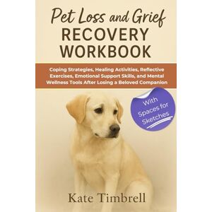 Timbrell, Kate Pet Loss and Grief Recovery Workbook: Coping Strategies, Healing Activities, Reflective Exercises, Emotional Support Skills, and Mental Wellness Tools After Losing a Beloved Companion Timbrell, Kate Pet Loss and Grief Recovery Workbook: Coping Strategies, Healing Activities, Reflective Exercises, Emotional Support Skills, and Mental Wellness Tools After Losing a Beloved Companion