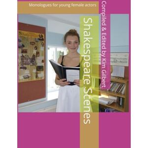 Gilbert, Kim Shakespeare Scenes: Monologues for young female actors Gilbert, Kim Shakespeare Scenes: Monologues for young female actors