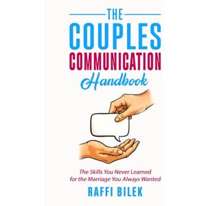 Bilek, Raffi The Couples Communication Handbook: The Skills You Never Learned for the Marriage You Always Wanted Bilek, Raffi The Couples Communication Handbook: The Skills You Never Learned for the Marriage You Always Wanted