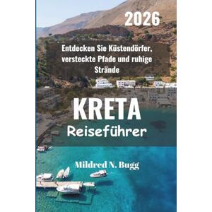 Bugg, Mildred N. KRETA Reiseführer 2026: Entdecken Sie Küstendörfer, versteckte Pfade und ruhige Strände Bugg, Mildred N. KRETA Reiseführer 2026: Entdecken Sie Küstendörfer, versteckte Pfade und ruhige Strände