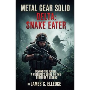 Elledge, James C Metal Gear Solid Delta: Snake Eater: Beyond the Jungle: A Veteran's Guide to the Birth of a Legend Elledge, James C Metal Gear Solid Delta: Snake Eater: Beyond the Jungle: A Veteran's Guide to the Birth of a Legend