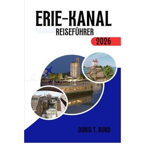 Burd, Doris T. ERIE-KANAL-REISEFÜHRER 2026: Die besten Kanalboottouren, Radwege, Panoramafahrten und Reisetipps für New York 2026. Burd, Doris T. ERIE-KANAL-REISEFÜHRER 2026: Die besten Kanalboottouren, Radwege, Panoramafahrten und Reisetipps für New York 2026.