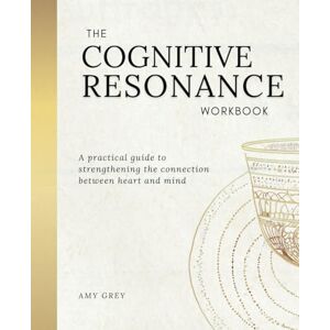 Grey, Amy The Cognitive Resonance Workbook: A Practical Guide to Strengthening the Connection Between Heart and Mind Grey, Amy The Cognitive Resonance Workbook: A Practical Guide to Strengthening the Connection Between Heart and Mind