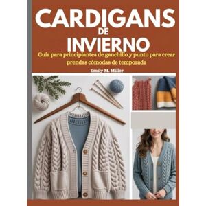Miller, Emily M. Manual del cárdigan de invierno: Patrones de ganchillo y punto para prendas cálidas, cómodas y con estilo Miller, Emily M. Manual del cárdigan de invierno: Patrones de ganchillo y punto para prendas cálidas, cómodas y con estilo