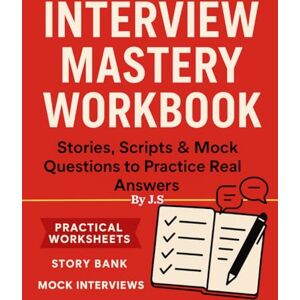 J.S Interview Mastery Workbook: Stories, Scripts & Mock Questions (The Job Search Success Series) J.S Interview Mastery Workbook: Stories, Scripts & Mock Questions (The Job Search Success Series)