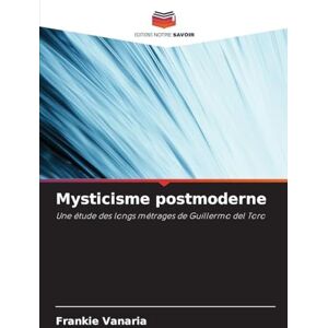 Vanaria, Frankie Mysticisme postmoderne: Une étude des longs métrages de Guillermo del Toro Vanaria, Frankie Mysticisme postmoderne: Une étude des longs métrages de Guillermo del Toro