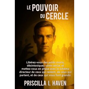 HAVEN, PRISCILLA I. LE POUVOIR DU CERCLE: Libérez-vous des poids morts, désintoxiquez votre cercle, et mettez-vous en phase avec le schéma directeur de ceux qui restent, ... partent, et de ceux qui vous font grandir. HAVEN, PRISCILLA I. LE POUVOIR DU CERCLE: Libérez-vous des poids morts, désintoxiquez votre cercle, et mettez-vous en phase avec le schéma directeur de ceux qui restent, ... partent, et de ceux qui vous font grandir.