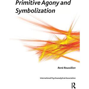 Roussillon, Rene Primitive Agony and Symbolization (The International Psychoanalytical Association Psychoanalytic Ideas and Applications Series) Roussillon, Rene Primitive Agony and Symbolization (The International Psychoanalytical Association Psychoanalytic Ideas and Applications Series)