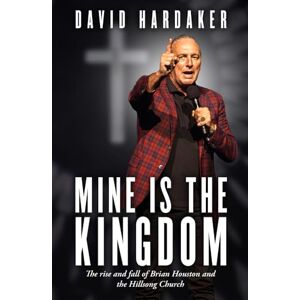 Hardaker, David Mine is the Kingdom: The rise and fall of Brian Houston and the Hillsong Church Hardaker, David Mine is the Kingdom: The rise and fall of Brian Houston and the Hillsong Church