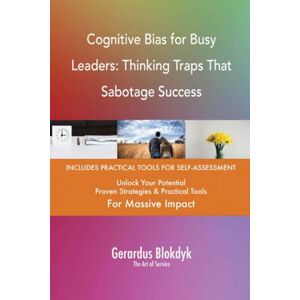 Gerardus Blokdyk - The Art of Service Cognitive Bias for Busy Leaders: Thinking Traps That Sabotage Success Gerardus Blokdyk - The Art of Service Cognitive Bias for Busy Leaders: Thinking Traps That Sabotage Success