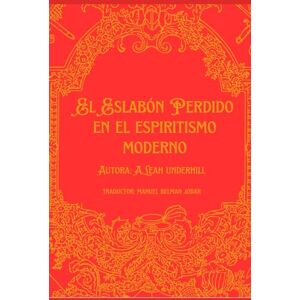 Underhill Fox, Ms Leah El Eslabón Perdido en el Espiritismo Moderno. Traducción al Español del libro "The missing link in modern spiritualism" by A. Leah Underhill Fox Underhill Fox, Ms Leah El Eslabón Perdido en el Espiritismo Moderno. Traducción al Español del libro "The missing link in modern spiritualism" by A. Leah Underhill Fox