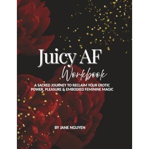 Nguyen, Jane Juicy AF Workbook: A Sacred Journey To Reclaim Your Erotic Power, Pleasure & Embodied Feminine Magic Nguyen, Jane Juicy AF Workbook: A Sacred Journey To Reclaim Your Erotic Power, Pleasure & Embodied Feminine Magic