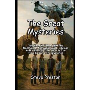 Preston, Steve The Great Mysteries: You Have Not Been Told The Geological, Anthropological, Biblical, And Historical Truth. Now Is The Time To Solve The Mysteries Preston, Steve The Great Mysteries: You Have Not Been Told The Geological, Anthropological, Biblical, And Historical Truth. Now Is The Time To Solve The Mysteries