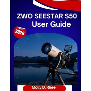 Rhee, Molly D. ZWO Seestar S50 User Guide 2026: The Complete Step-by-Step Manual to Master Your Smart Telescope with Expert Tips and Tricks for Beginners and Seniors Rhee, Molly D. ZWO Seestar S50 User Guide 2026: The Complete Step-by-Step Manual to Master Your Smart Telescope with Expert Tips and Tricks for Beginners and Seniors