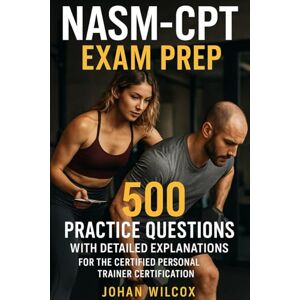 Wilcox, Johan NASM-CPT Exam Prep: 500 Practice Questions with Detailed Explanations for the Certified Personal Trainer Certification Wilcox, Johan NASM-CPT Exam Prep: 500 Practice Questions with Detailed Explanations for the Certified Personal Trainer Certification