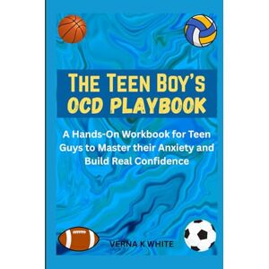 WHITE, VERNA K The Teen Boy's OCD Playbook: A Hands-On Workbook for Teen Guys to Master their Anxiety and Build Real Confidence WHITE, VERNA K The Teen Boy's OCD Playbook: A Hands-On Workbook for Teen Guys to Master their Anxiety and Build Real Confidence