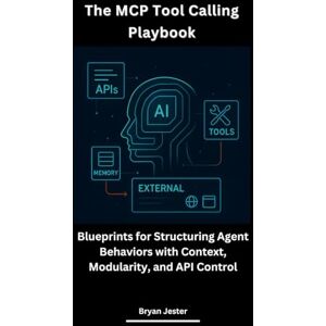 Jester, Bryan The MCP Tool Calling Playbook: Blueprints for Structuring Agent Behaviors with Context, Modularity, and API Control Jester, Bryan The MCP Tool Calling Playbook: Blueprints for Structuring Agent Behaviors with Context, Modularity, and API Control