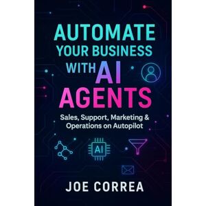 Correa, Joe Automate Your Business With AI Agents: Sales, Support, Marketing & Operations on Autopilot: 4 (The No-Code AI Agent Builder) Correa, Joe Automate Your Business With AI Agents: Sales, Support, Marketing & Operations on Autopilot: 4 (The No-Code AI Agent Builder)