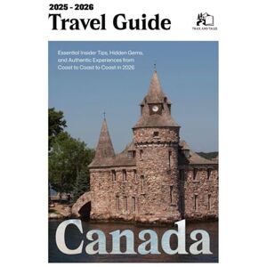 TALES, TRAIL AND CANADA TRAVEL GUIDE 2025- 2026: Essential Insider Tips, Hidden Gems, and Authentic Experiences from Coast to Coast to Coast in 2025- 2026 TALES, TRAIL AND CANADA TRAVEL GUIDE 2025- 2026: Essential Insider Tips, Hidden Gems, and Authentic Experiences from Coast to Coast to Coast in 2025- 2026