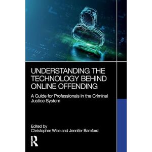 Understanding the Technology Behind Online Offending: A Guide for Professionals in the Criminal Justice System Understanding the Technology Behind Online Offending: A Guide for Professionals in the Criminal Justice System