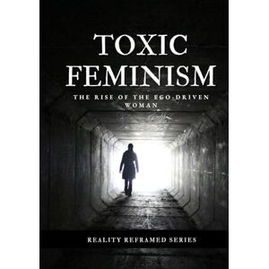 Nguyen, Dat Toxic Feminism: The Rise of the Ego-Driven Woman (Reality Reframed) Nguyen, Dat Toxic Feminism: The Rise of the Ego-Driven Woman (Reality Reframed)