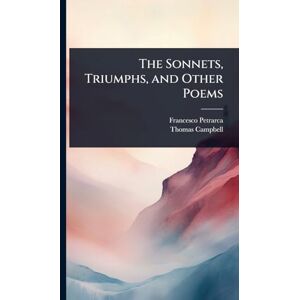 Petrarca, Francesco The Sonnets, Triumphs, and Other Poems Petrarca, Francesco The Sonnets, Triumphs, and Other Poems