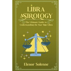 Solenne, Elenor LIBRA ASTROLOGY: The Ultimate Guide to Understanding the Star Sign Libra (The Zodiac Chronicles) Solenne, Elenor LIBRA ASTROLOGY: The Ultimate Guide to Understanding the Star Sign Libra (The Zodiac Chronicles)