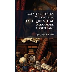 Witte, Jean Joseph a M Catalogue De La Collection D'antiquitÃ(c)s De M. Alexandre Castellani Witte, Jean Joseph a M Catalogue De La Collection D'antiquitÃ(c)s De M. Alexandre Castellani