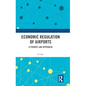 Mei, Di Economic Regulation of Airports: A Private Law Approach Mei, Di Economic Regulation of Airports: A Private Law Approach