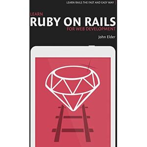 Elder, John Learn Ruby On Rails For Web Development: Learn Rails The Fast And Easy Way! Elder, John Learn Ruby On Rails For Web Development: Learn Rails The Fast And Easy Way!