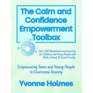 Holmes, Yvonne The Calm and Confidence Empowerment Toolbox: Over 100 Worksheets and Exercises for Children and Young People with Math, School, & Social Anxiety. Holmes, Yvonne The Calm and Confidence Empowerment Toolbox: Over 100 Worksheets and Exercises for Children and Young People with Math, School, & Social Anxiety.