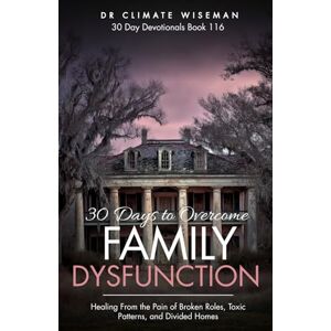Wiseman, Dr Climate 30 Days to Overcome Family Dysfunction: Healing From the Pain of Broken Roles, Toxic Patterns, and Divided Homes (30 Day Devotionals) Wiseman, Dr Climate 30 Days to Overcome Family Dysfunction: Healing From the Pain of Broken Roles, Toxic Patterns, and Divided Homes (30 Day Devotionals)
