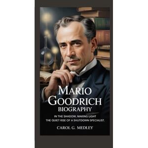 G. MEDLEY, CAROL MARIO GOODRICH BIOGRAPHY: IN THE SHADOW, MAKING LIGHT THE QUIET RISE OF A SHUTDOWN SPECIALIST G. MEDLEY, CAROL MARIO GOODRICH BIOGRAPHY: IN THE SHADOW, MAKING LIGHT THE QUIET RISE OF A SHUTDOWN SPECIALIST
