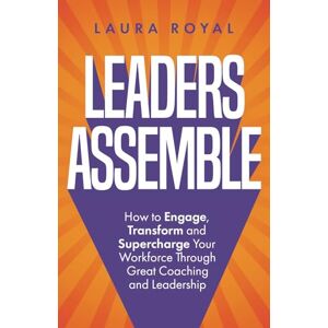Royal, Laura Leaders Assemble: How to Engage, Transform and Supercharge Your Workforce Through Great Coaching and Leadership Royal, Laura Leaders Assemble: How to Engage, Transform and Supercharge Your Workforce Through Great Coaching and Leadership