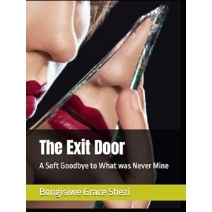 Shezi, Miss Bongisiwe Grace Grace The Exit Door: A Soft Goodbye to What was Never Mine Shezi, Miss Bongisiwe Grace Grace The Exit Door: A Soft Goodbye to What was Never Mine