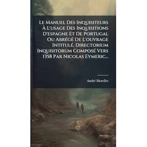 (Abbã(c)), Andrã(c) Morellet Le Manuel Des Inquisiteurs À L'usage Des Inquisitions D'espagne Et De Portugal Ou AbrÃ(c)gÃ(c) De L'ouvrage IntitulÃ(c), Directorium Inquisitorum ComposÃ(c) Vers 1358 Par Nicolas Eymeric... (Abbã(c)), Andrã(c) Morellet Le Manuel Des Inquisiteurs À L'usage Des Inquisitions D'espagne Et De Portugal Ou AbrÃ(c)gÃ(c) De L'ouvrage IntitulÃ(c), Directorium Inquisitorum ComposÃ(c) Vers 1358 Par Nicolas Eymeric...