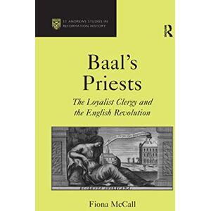 McCall, Fiona Baal's Priests: The Loyalist Clergy and the English Revolution (St Andrews Studies in Reformation History) McCall, Fiona Baal's Priests: The Loyalist Clergy and the English Revolution (St Andrews Studies in Reformation History)