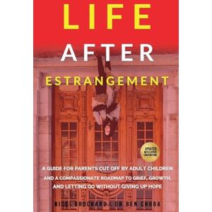 Chuba, Dr Ben Life After Estrangement: A Guide for Parents Cut Off by Adult Children and A Compassionate Roadmap to Grief, Growth, and Letting Go Without Giving Up Hope Chuba, Dr Ben Life After Estrangement: A Guide for Parents Cut Off by Adult Children and A Compassionate Roadmap to Grief, Growth, and Letting Go Without Giving Up Hope