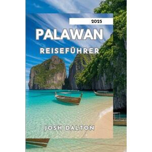 DALTON, JOSH PALAWAN REISEFÜHRER 2025: Erkundung der Naturwunder Palawans DALTON, JOSH PALAWAN REISEFÜHRER 2025: Erkundung der Naturwunder Palawans