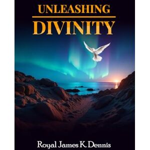 Dennis, Royal James K. Unleashing Divinity Dennis, Royal James K. Unleashing Divinity