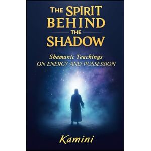 Kumari, Kamini The Spirit Behind the Shadow: Shamanic Teachings on Energy and Possession Kumari, Kamini The Spirit Behind the Shadow: Shamanic Teachings on Energy and Possession