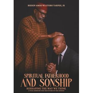 Tarpeh Jr, Bishop Amos Wlutobo Spiritual Fatherhood and Sonship: Reshaping The Way We Think Tarpeh Jr, Bishop Amos Wlutobo Spiritual Fatherhood and Sonship: Reshaping The Way We Think