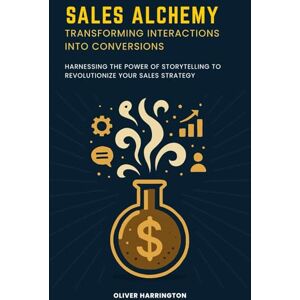 Hale, Johnathan Sales Alchemy: Transforming Interactions into Conversions: Harnessing the Power of Storytelling to Revolutionize Your Sales Strategy Hale, Johnathan Sales Alchemy: Transforming Interactions into Conversions: Harnessing the Power of Storytelling to Revolutionize Your Sales Strategy