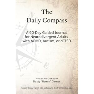 Garner, Dusty “Bamm” The Daily Compass: A 90-Day Guided Journal Offering Gentle Structure for Neurodivergent Adults with ADHD, Autism, or cPTSD Garner, Dusty “Bamm” The Daily Compass: A 90-Day Guided Journal Offering Gentle Structure for Neurodivergent Adults with ADHD, Autism, or cPTSD