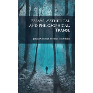 Von Schiller, Johann Christoph Friedr Essays, Æsthetical and Philosophical. Transl Von Schiller, Johann Christoph Friedr Essays, Æsthetical and Philosophical. Transl